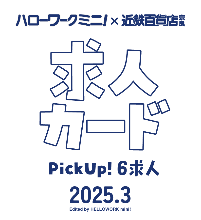 ハローワークミニ・近鉄百貨店 奈良店「求人カード」
ピックアップ！6求人
2025年3月 ハローワークミニ編集